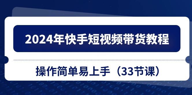 2024年快手短视频带货教程，操作简单易上手(33节课-创新Ovo