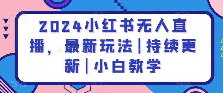 2024小红书无人直播，最新玩法|持续更新|小白教学-创新Ovo
