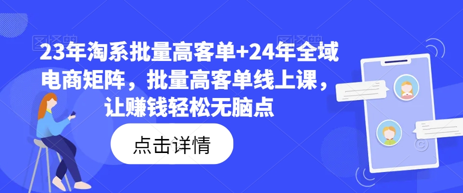 23年淘系批量高客单+24年全域电商矩阵，批量高客单线上课，让赚钱轻松无脑点-创新Ovo