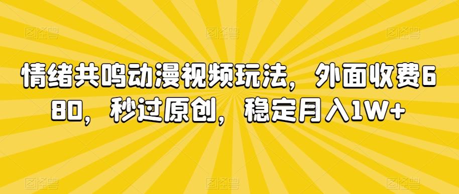 情绪共鸣动漫视频玩法，外面收费680，秒过原创，稳定月入1W+【揭秘】-创新Ovo