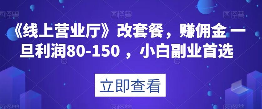 《线上营业厅》改套餐，赚佣金一旦利润80-150，小白副业首选【揭秘】-创新Ovo