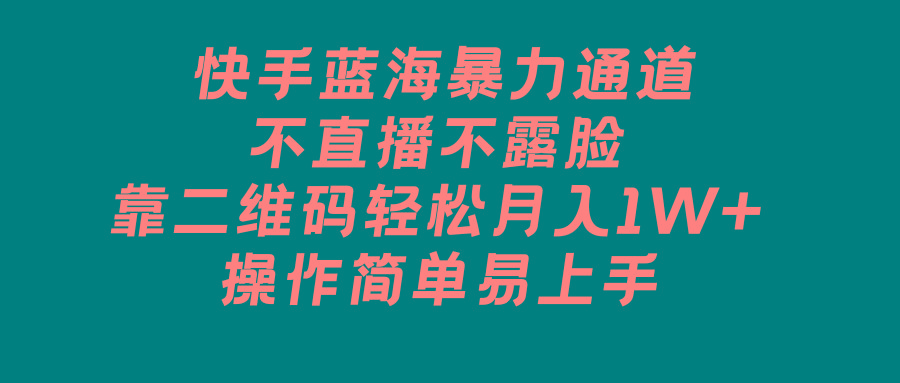 快手蓝海暴力通道，不直播不露脸，靠二维码轻松月入1W+，操作简单易上手-创新Ovo