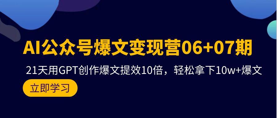 (9839期)AI公众号爆文变现营06+07期，21天用GPT创作爆文提效10倍，轻松拿下10w+爆文-创新Ovo