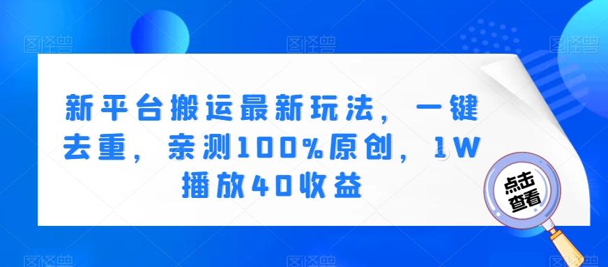 新平台搬运最新玩法，一键去重，亲测100%原创，1W播放40收益-创新Ovo