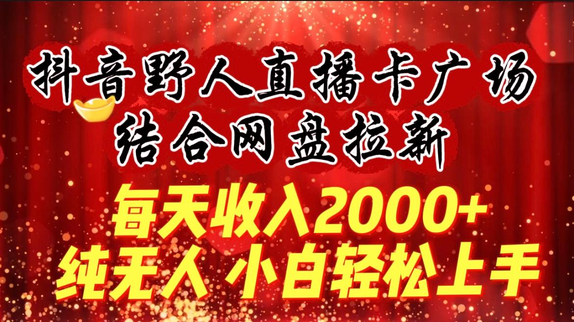 (9504期)每天收入2000+，抖音野人直播卡广场，结合网盘拉新，纯无人，小白轻松上手-创新Ovo