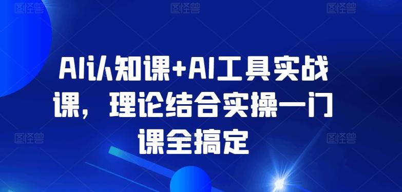AI认知课+AI工具实战课，理论结合实操一门课全搞定-创新Ovo