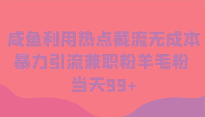 咸鱼利用热点截流无成本暴力引流兼职粉羊毛粉 当天99+-创新Ovo