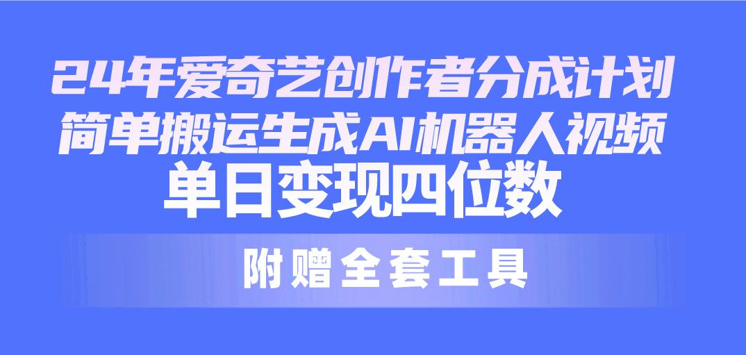 24最新爱奇艺创作者分成计划，简单搬运生成AI机器人视频，单日变现四位数-创新Ovo