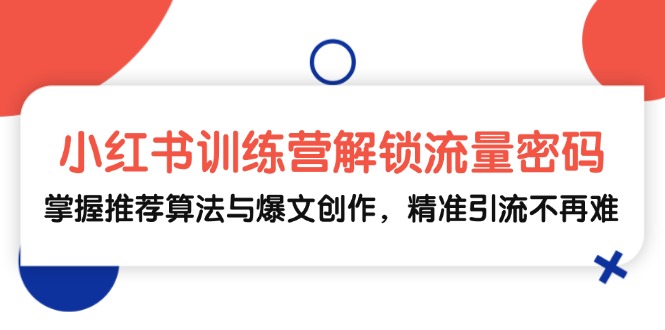 小红书训练营解锁流量密码，掌握推荐算法与爆文创作，精准引流不再难-创新Ovo