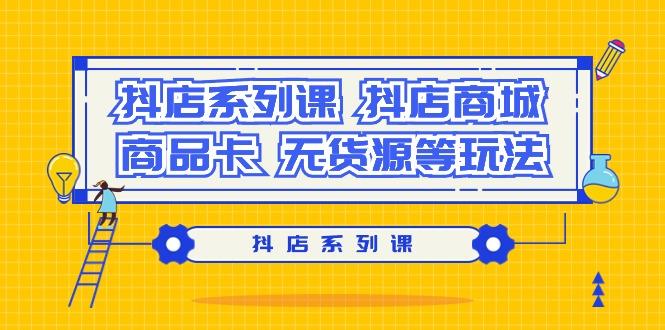 抖店系列课，​抖店商城、商品卡、无货源等玩法-创新Ovo