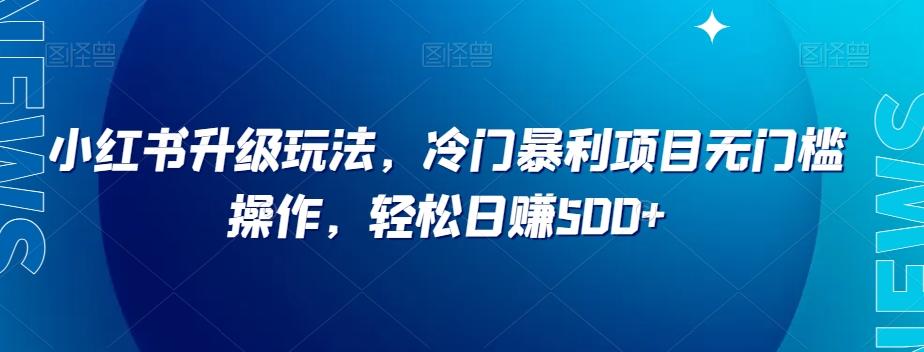 小红书升级玩法，冷门暴利项目无门槛操作，轻松日赚500+【揭秘】-创新Ovo