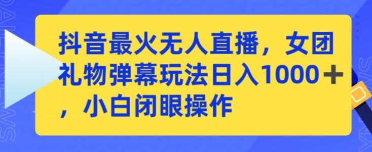 抖音最火无人直播，女团礼物弹幕玩法，日赚一千＋，小白闭眼操作【揭秘】-创新Ovo