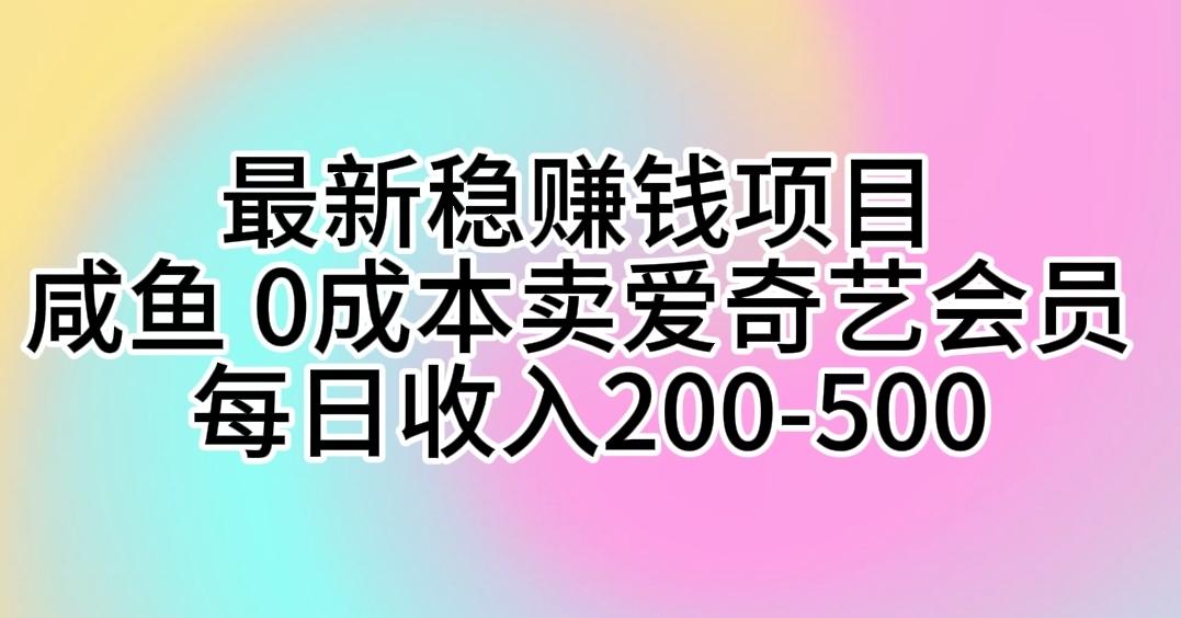 最新稳赚钱项目 咸鱼 0成本卖爱奇艺会员 每日收入200-500-创新Ovo