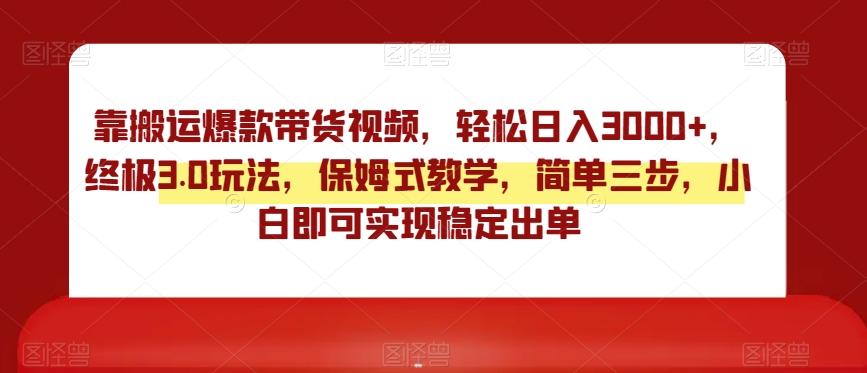 靠搬运爆款带货视频，轻松日入3000+，终极3.0玩法，保姆式教学，简单三步，小白即可实现稳定出单【揭秘】-创新Ovo