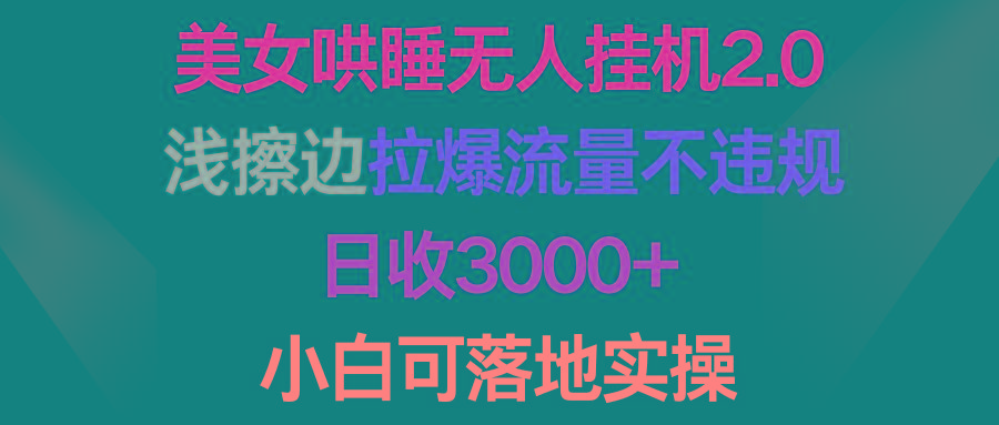 (9905期)美女哄睡无人挂机2.0，浅擦边拉爆流量不违规，日收3000+，小白可落地实操-创新Ovo