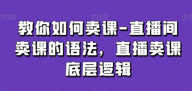 教你如何卖课-直播间卖课的语法，直播卖课底层逻辑-创新Ovo