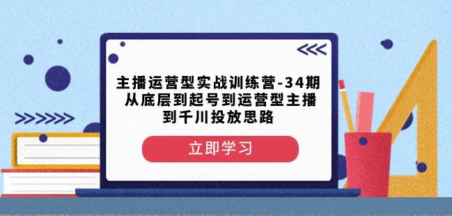主播运营型实战训练营-第34期从底层到起号到运营型主播到千川投放思路-创新Ovo