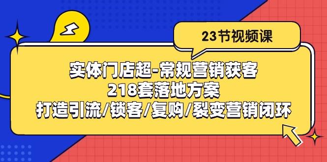 实体门店超-常规营销获客：218套落地方案/打造引流/锁客/复购/裂变营销-创新Ovo