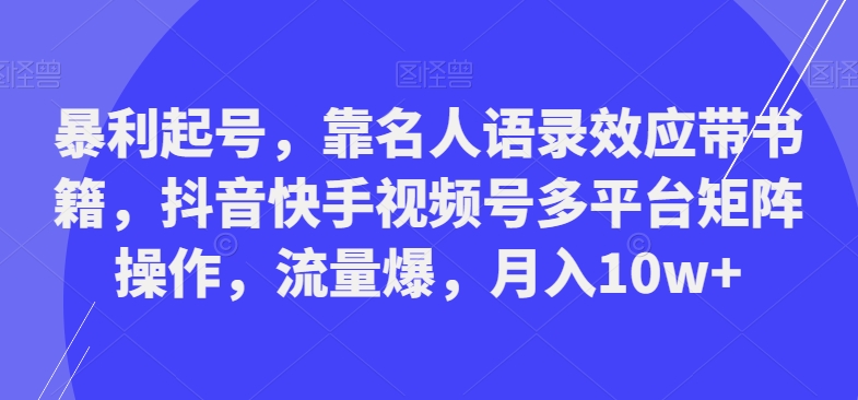 暴利起号，靠名人语录效应带书籍，抖音快手视频号多平台矩阵操作，流量爆，月入10w+-创新Ovo