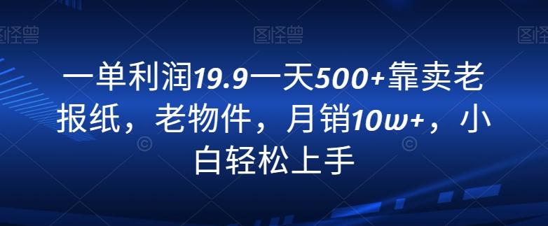 一单利润19.9一天500+靠卖老报纸，老物件，月销10w+，小白轻松上手-创新Ovo