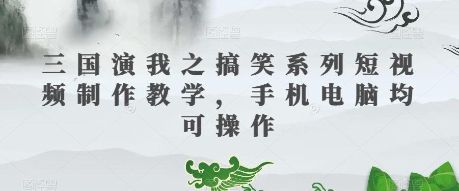 三国演我之搞笑系列短视频制作教学，手机电脑均可操作-创新Ovo
